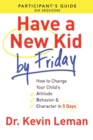 Have a New Kid By Friday Participant`s Guide – How to Change Your Child`s Attitude, Behavior & Character in 5 Days - Book