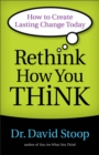 Rethink How You Think - How to Create Lasting Change Today - Book