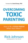 Overcoming Toxic Parenting : How to Be a Good Parent When Yours Wasn't - Book