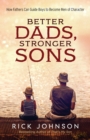 Better Dads, Stronger Sons – How Fathers Can Guide Boys to Become Men of Character - Book