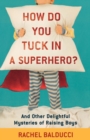 How Do You Tuck In a Superhero? – And Other Delightful Mysteries of Raising Boys - Book