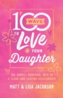 100 Ways to Love Your Daughter : The Simple, Powerful Path to a Close and Lasting Relationship - Book