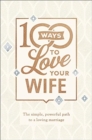 100 Ways to Love Your Wife : The Simple, Powerful Path to a Loving Marriage - Book
