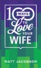 100 Ways to Love Your Wife - The Simple, Powerful Path to a Loving Marriage - Book