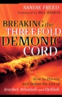 Breaking the Threefold Demonic Cord – How to Discern and Defeat the Lies of Jezebel, Athaliah and Delilah - Book