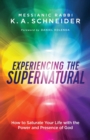 Experiencing the Supernatural - How to Saturate Your Life with the Power and Presence of God - Book