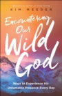 Encountering Our Wild God - Ways to Experience His Untamable Presence Every Day - Book