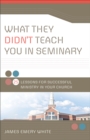 What They Didn`t Teach You in Seminary - 25 Lessons for Successful Ministry in Your Church - Book