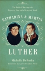 Katharina and Martin Luther : The Radical Marriage of a Runaway Nun and a Renegade Monk - Book
