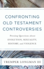 Confronting Old Testament Controversies - Pressing Questions about Evolution, Sexuality, History, and Violence - Book