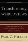 Transforming Worldviews - An Anthropological Understanding of How People Change - Book