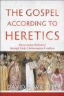 The Gospel according to Heretics - Discovering Orthodoxy through Early Christological Conflicts - Book