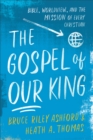 The Gospel of Our King - Bible, Worldview, and the Mission of Every Christian - Book