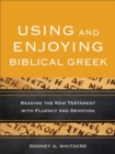 Using and Enjoying Biblical Greek - Reading the New Testament with Fluency and Devotion - Book