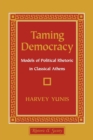 Taming Democracy : Models of Political Rhetoric in Classical Athens - Book