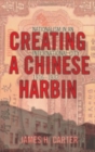 Creating a Chinese Harbin : Nationalism in an International City, 1916–1932 - Book