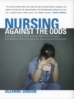 Nursing against the Odds : How Health Care Cost Cutting, Media Stereotypes, and Medical Hubris Undermine Nurses and Patient Care - Book