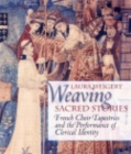 Weaving Sacred Stories : French Choir Tapestries and the Performance of Clerical Identity - Book