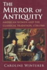The Mirror of Antiquity : American Women and the Classical Tradition, 1750-1900 - Book