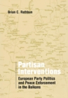 Partisan Interventions : European Party Politics and Peace Enforcement in the Balkans - Book