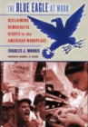 The Blue Eagle at Work : Reclaiming Democratic Rights in the American Workplace - Book