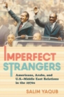 Imperfect Strangers : Americans, Arabs, and U.S.-Middle East Relations in the 1970s - Book