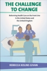 The Challenge to Change : Reforming Health Care on the Front Line in the United States and the United Kingdom - Book