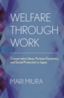 Welfare through Work : Conservative Ideas, Partisan Dynamics, and Social Protection in Japan - Book