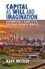 Capital as Will and Imagination : Schumpeter's Guide to the Postwar Japanese Miracle - Book