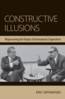 Constructive Illusions : Misperceiving the Origins of International Cooperation - Book