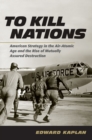 To Kill Nations : American Strategy in the Air-Atomic Age and the Rise of Mutually Assured Destruction - Book
