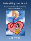 Unknotting the Heart : Unemployment and Therapeutic Governance in China - Book