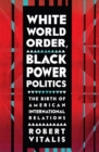 White World Order, Black Power Politics : The Birth of American International Relations - Book