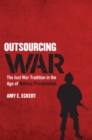 Outsourcing War : The Just War Tradition in the Age of Military Privatization - Book