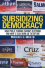 Subsidizing Democracy : How Public Funding Changes Elections and How It Can Work in the Future - eBook