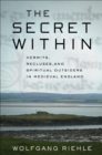The Secret Within : Hermits, Recluses, and Spiritual Outsiders in Medieval England - eBook