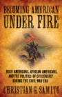 Becoming American under Fire : Irish Americans, African Americans, and the Politics of Citizenship during the Civil War Era - Book