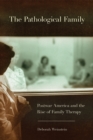 The Pathological Family : Postwar America and the Rise of Family Therapy - Book