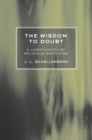 The Wisdom to Doubt : A Justification of Religious Skepticism - Book