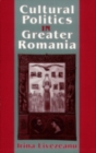 Cultural Politics in Greater Romania : Regionalism, Nation Building, and Ethnic Struggle, 1918–1930 - Book