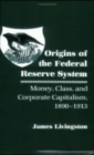Origins of the Federal Reserve System : Money, Class, and Corporate Capitalism, 1890-1913 - Book