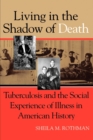 Living in the Shadow of Death : Tuberculosis and the Social Experience of Illness in American History - Book