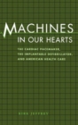 Machines in Our Hearts : The Cardiac Pacemaker, the Implantable Defibrillator, and American Health Care - Book