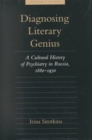 Diagnosing Literary Genius : A Cultural History of Psychiatry in Russia, 1880-1930 - Book