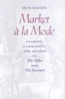 Market a la Mode : Fashion, Commodity, and Gender in The Tatler and The Spectator - Book