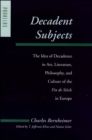 Decadent Subjects : The Idea of Decadence in Art, Literature, Philosophy, and Culture of the Fin de Siecle in Europe - eBook