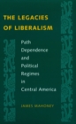 The Legacies of Liberalism : Path Dependence and Political Regimes in Central America - eBook