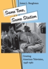 Same Time, Same Station : Creating American Television, 1948-1961 - Book
