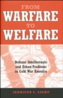 From Warfare to Welfare : Defense Intellectuals and Urban Problems in Cold War America - eBook
