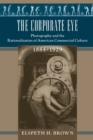 The Corporate Eye : Photography and the Rationalization of American Commercial Culture, 1884-1929 - Book